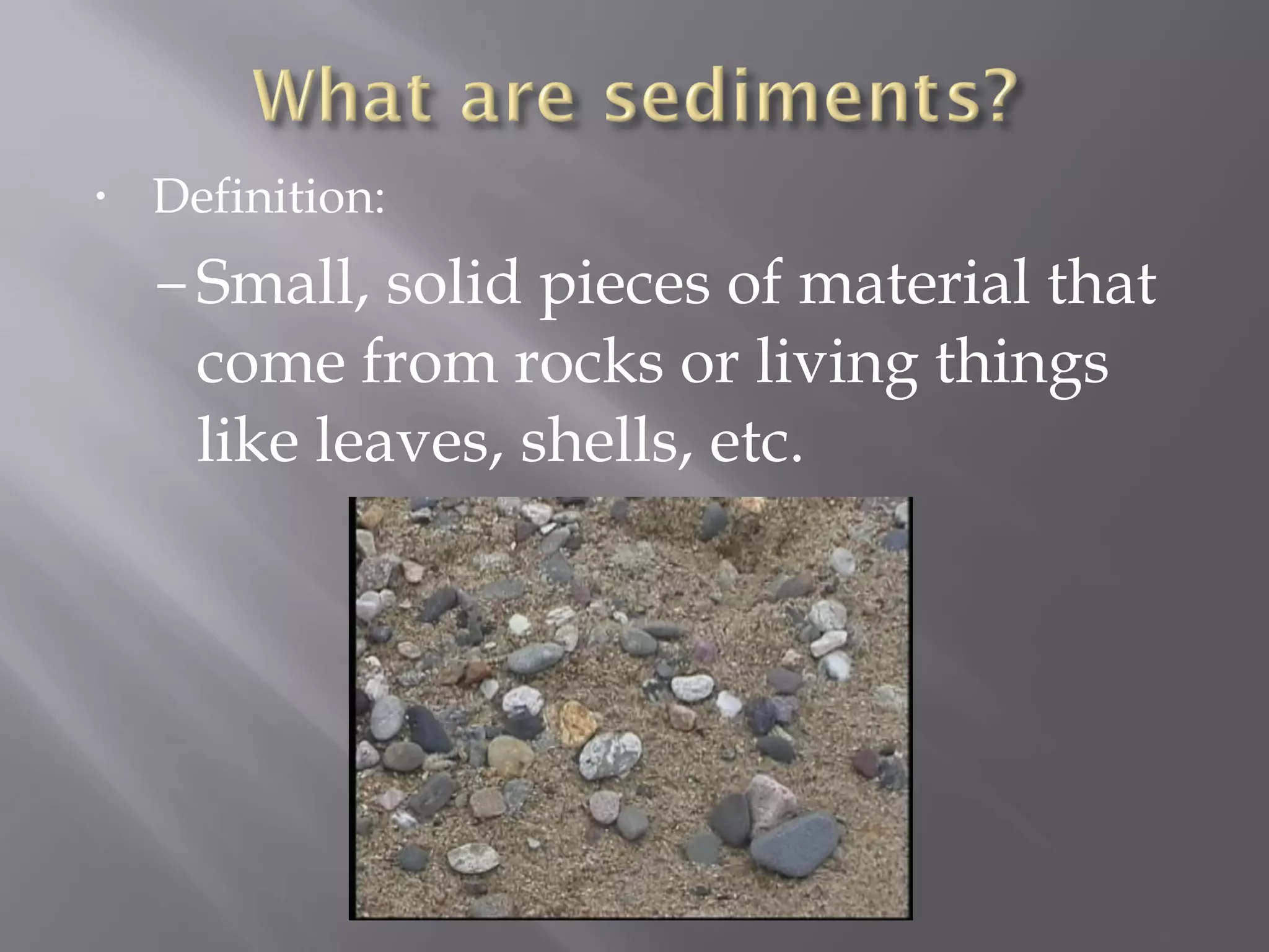 • Definition: 
– Small, solid pieces of material that 
come from rocks or living things 
like leaves, shells, etc. 
 