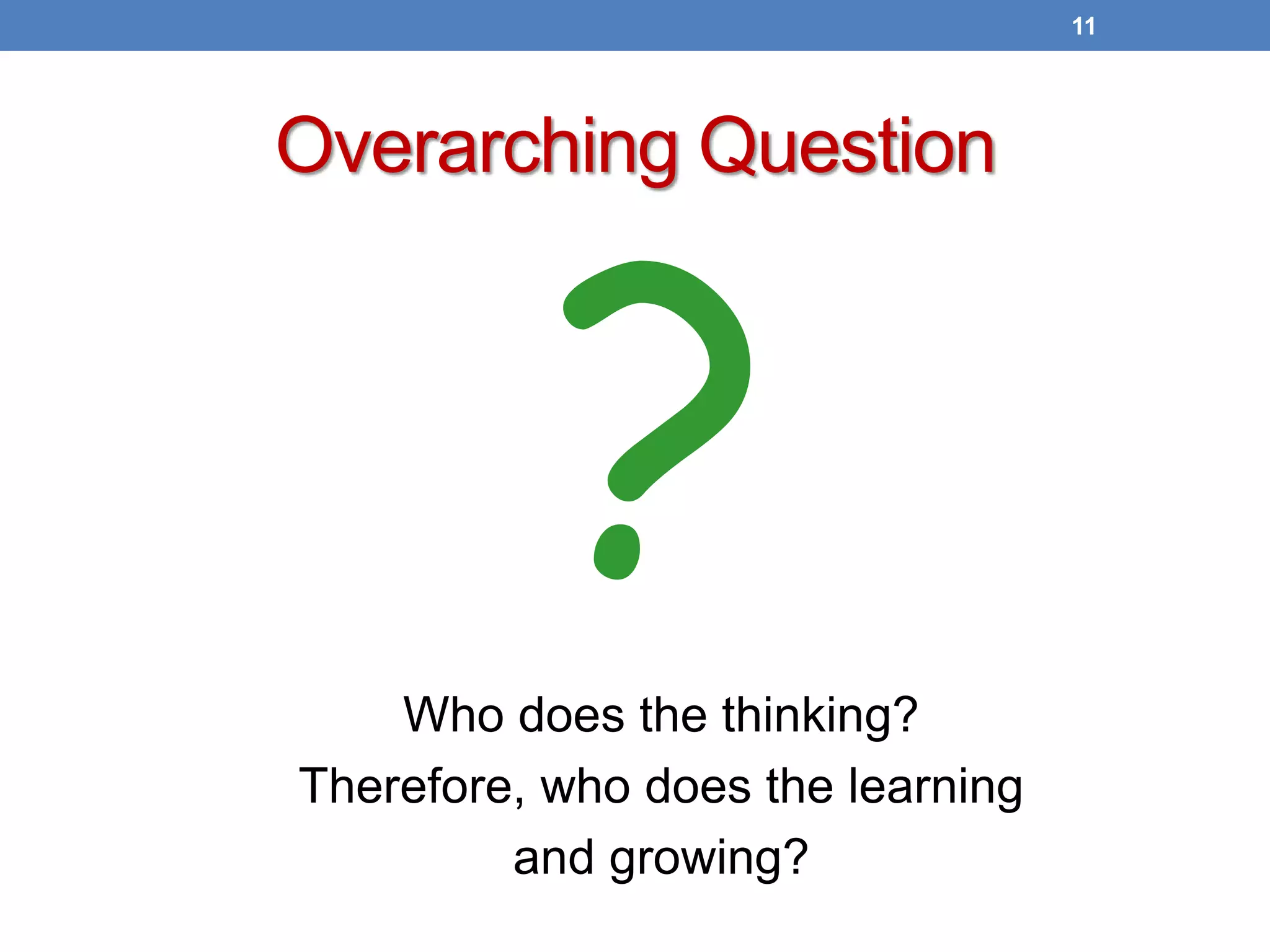 Overarching Question
11
Who does the thinking?
Therefore, who does the learning
and growing?
 