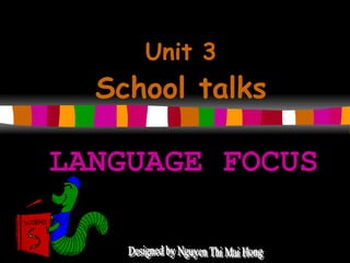 LANGUAGE FOCUS Unit 3 School talks Designed by Nguyen Thi Mai Hong 