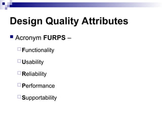 Design Quality Attributes
 Acronym FURPS –
Functionality
Usability
Reliability
Performance
Supportability
 