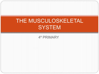 4º PRIMARY
THE MUSCULOSKELETAL
SYSTEM
 