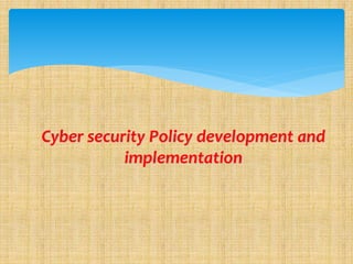 Cyber security Policy development and
implementation
 
