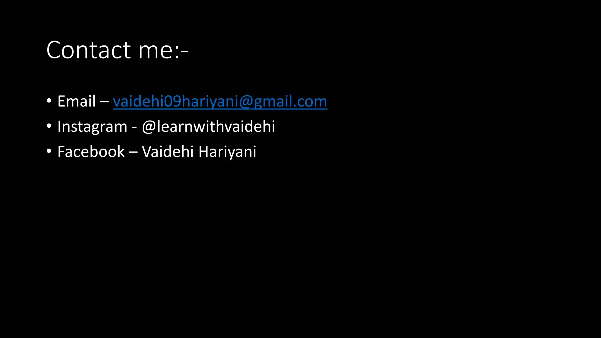 Contact me:-
• Email – vaidehi09hariyani@gmail.com
• Instagram - @learnwithvaidehi
• Facebook – Vaidehi Hariyani
 