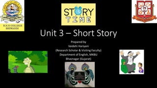 Unit 3 – Short Story
Prepared by
Vaidehi Hariyani
(Research Scholar & Visiting Faculty)
Department of English, MKBU
Bhavnagar (Gujarat)
 