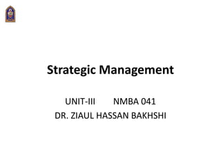 Strategic Management
UNIT-III NMBA 041
DR. ZIAUL HASSAN BAKHSHI
 