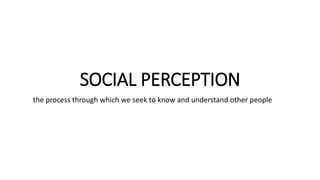 SOCIAL PERCEPTION
the process through which we seek to know and understand other people
 