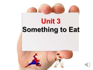 Unit 3
Something to Eat
 