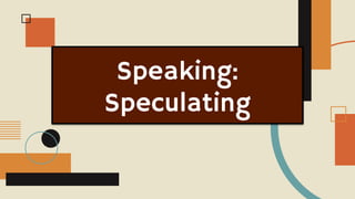 Speaking:
Speculating
 
