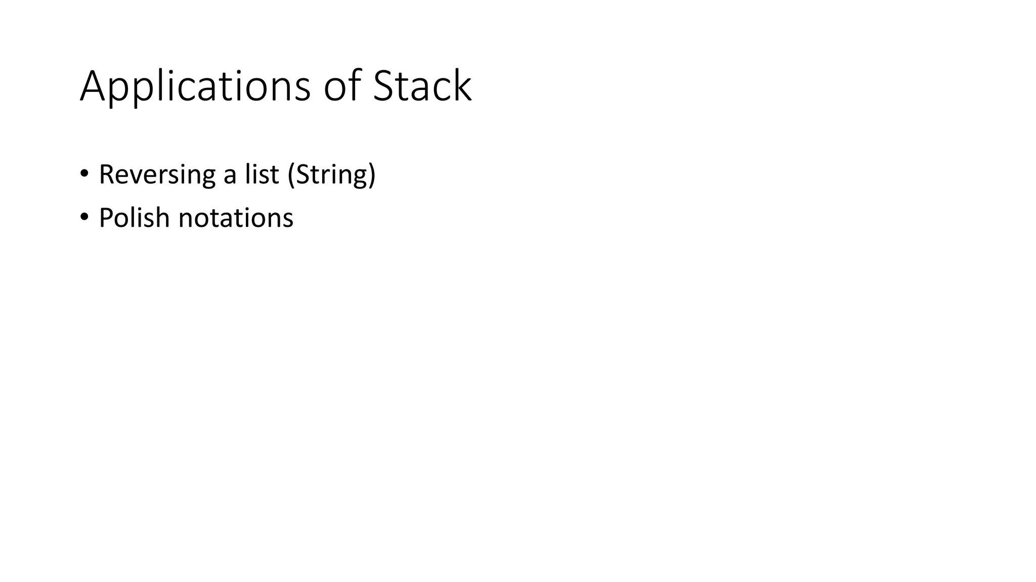 Applications of Stack
• Reversing a list (String)
• Polish notations
 