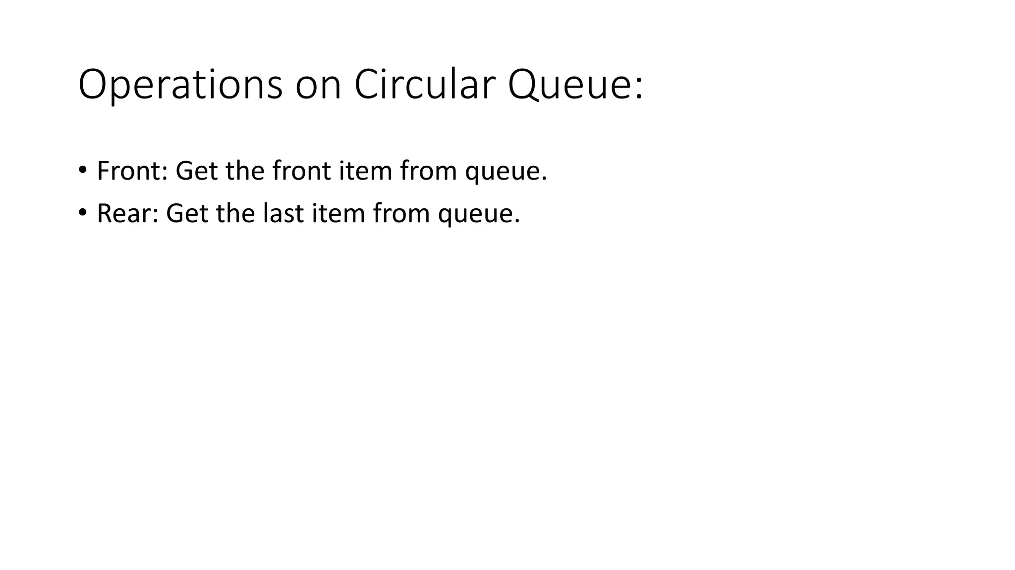 Operations on Circular Queue:
• Front: Get the front item from queue.
• Rear: Get the last item from queue.
 