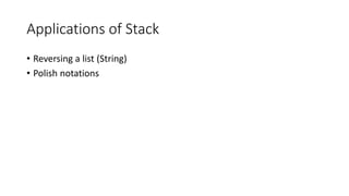 Applications of Stack
• Reversing a list (String)
• Polish notations
 