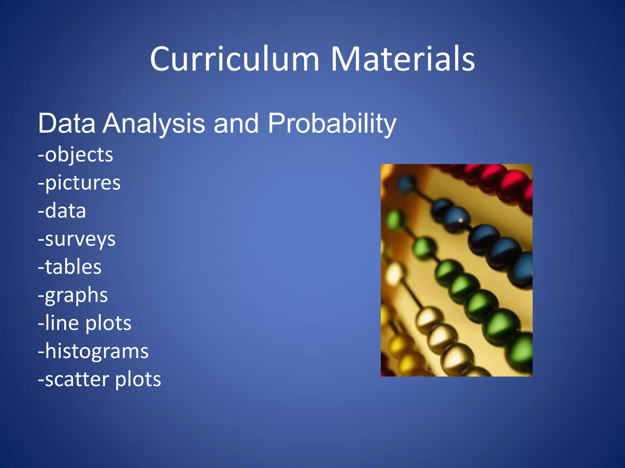 Curriculum Materials
Data Analysis and Probability
-objects
-pictures
-data
-surveys
-tables
-graphs
-line plots
-histograms
-scatter plots
 
