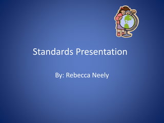 Standards Presentation
By: Rebecca Neely
 