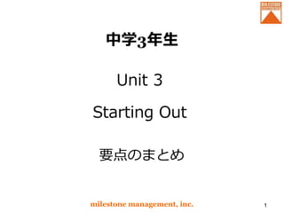 中学3年生
Unit 3
Starting Out
milestone management, inc. 1
要点のまとめ
 