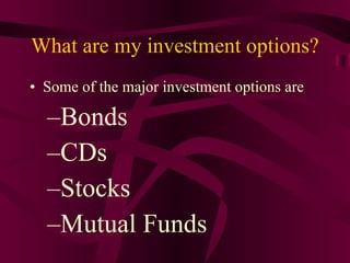 What are my investment options? Some of the major investment options are Bonds CDs Stocks Mutual Funds 
