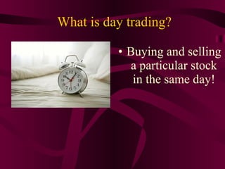 What is day trading? Buying and selling a particular stock in the same day! 