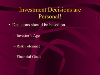 Investment Decisions are Personal! Decisions should be based on… Investor’s Age Risk Tolerance Financial Goals 