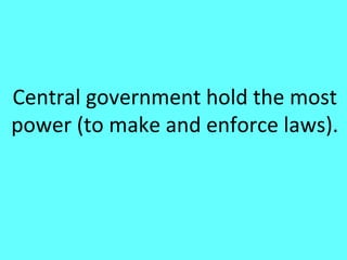 Central government hold the most
power (to make and enforce laws).
 