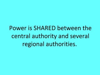 Power is SHARED between the
 central authority and several
     regional authorities.
 