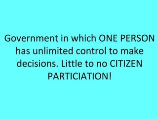 Government in which ONE PERSON
  has unlimited control to make
  decisions. Little to no CITIZEN
          PARTICIATION!
 