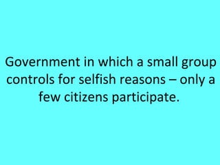 Government in which a small group
controls for selfish reasons – only a
     few citizens participate.
 