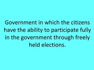 Government in which the citizens
have the ability to participate fully
in the government through freely
          held elections.
 