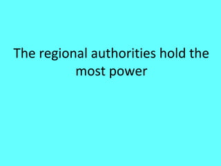 The regional authorities hold the
          most power
 