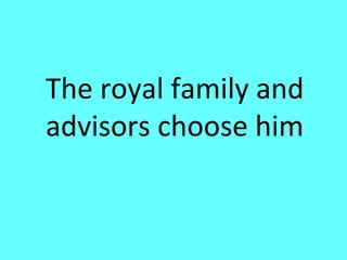 The royal family and
advisors choose him
 
