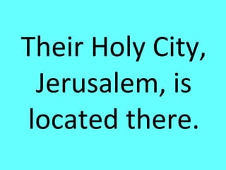 Their Holy City,
 Jerusalem, is
located there.
 