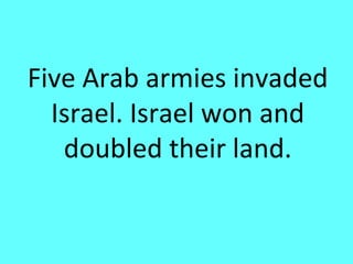 Five Arab armies invaded
  Israel. Israel won and
   doubled their land.
 