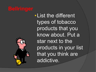 Bellringer
•List the different
types of tobacco
products that you
know about. Put a
star next to the
products in your list
that you think are
addictive.
 