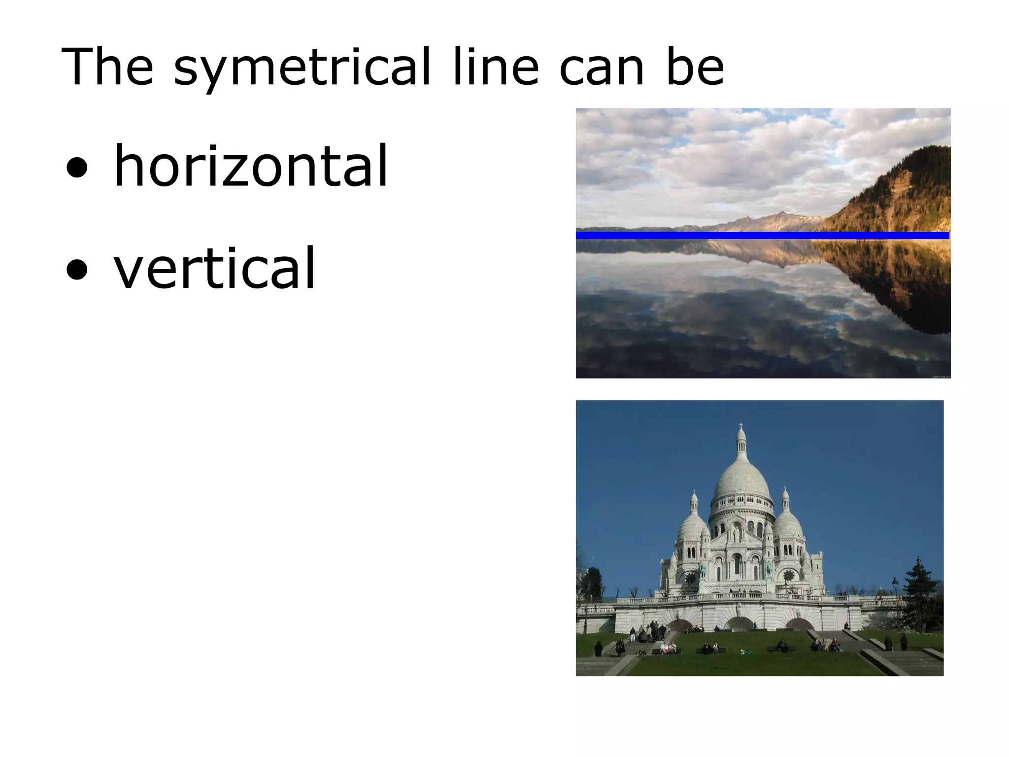 The symetrical line can be horizontal vertical 