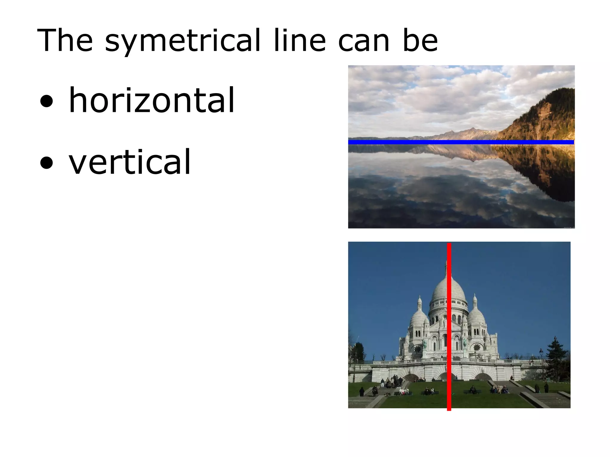 The symetrical line can be horizontal vertical 