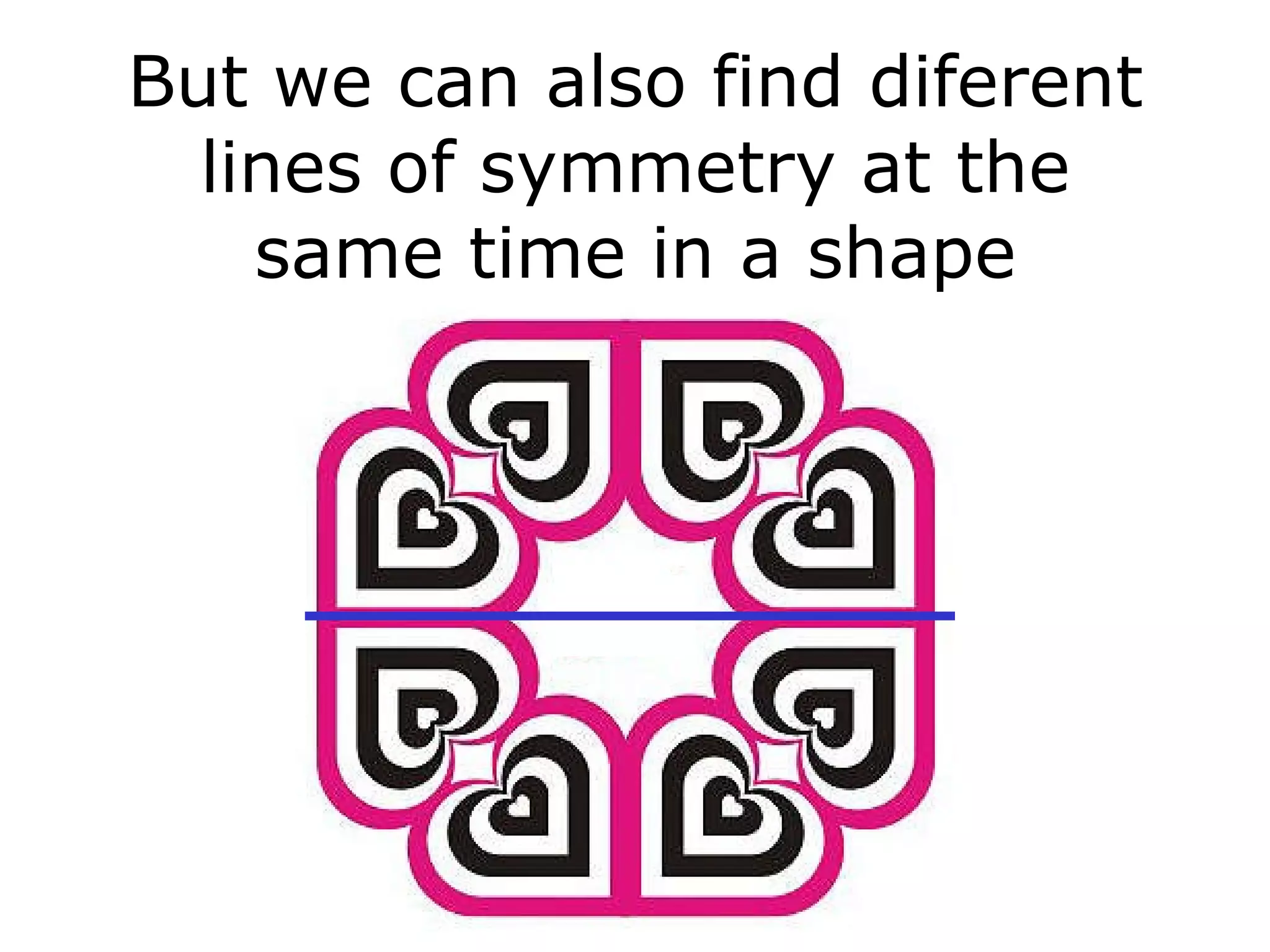 But we can also find diferent lines of symmetry at the same time in a shape 