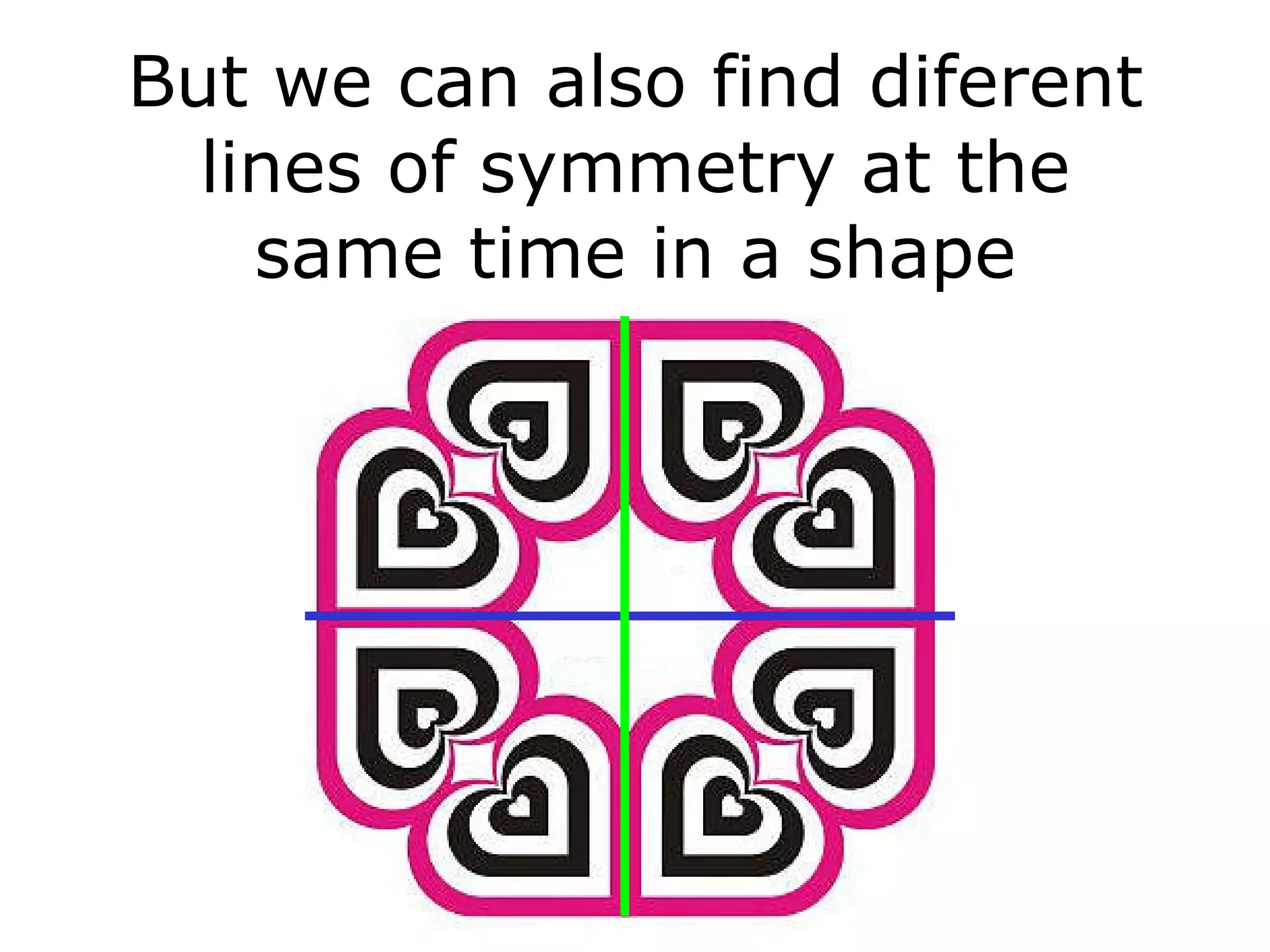 But we can also find diferent lines of symmetry at the same time in a shape 