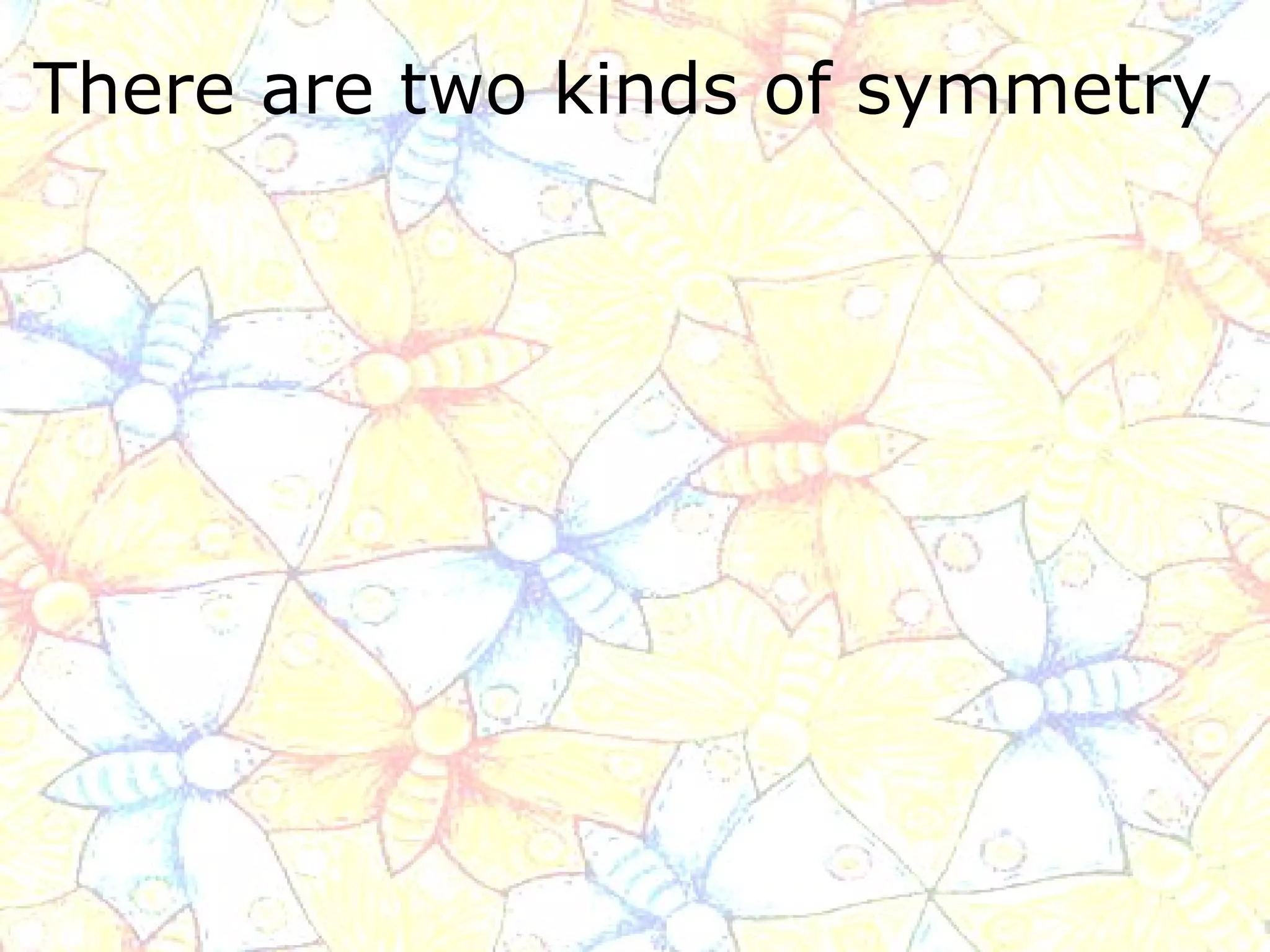 There are two kinds of symmetry   