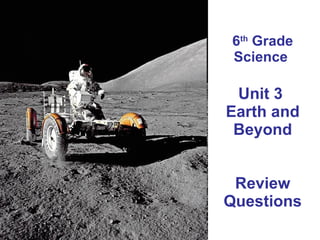 6 th  Grade Science  Unit 3  Earth and Beyond Review Questions 