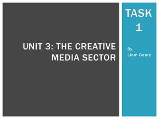 UNIT 3: THE CREATIVE
MEDIA SECTOR

By
Liam Geary

 