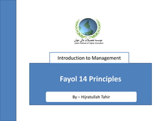 Fayol 14 Principles
By – Hijratullah Tahir
Introduction to Management
 
