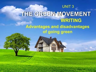 THE GREEN MOVEMENT
UNIT 3
WRITING
Advantages and disadvantages
of going green
 