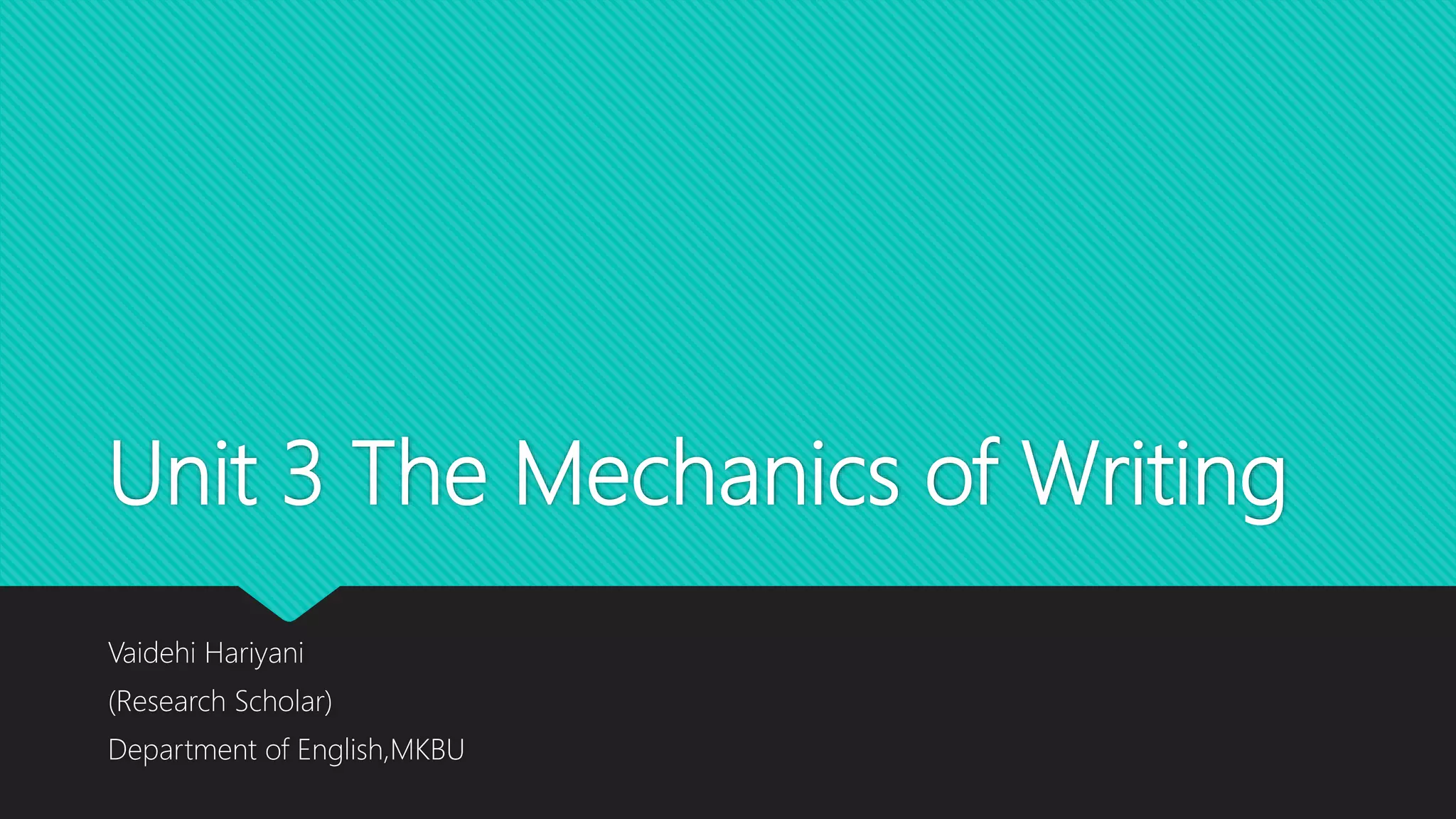 Unit 3 The Mechanics of Writing
Vaidehi Hariyani
(Research Scholar)
Department of English,MKBU