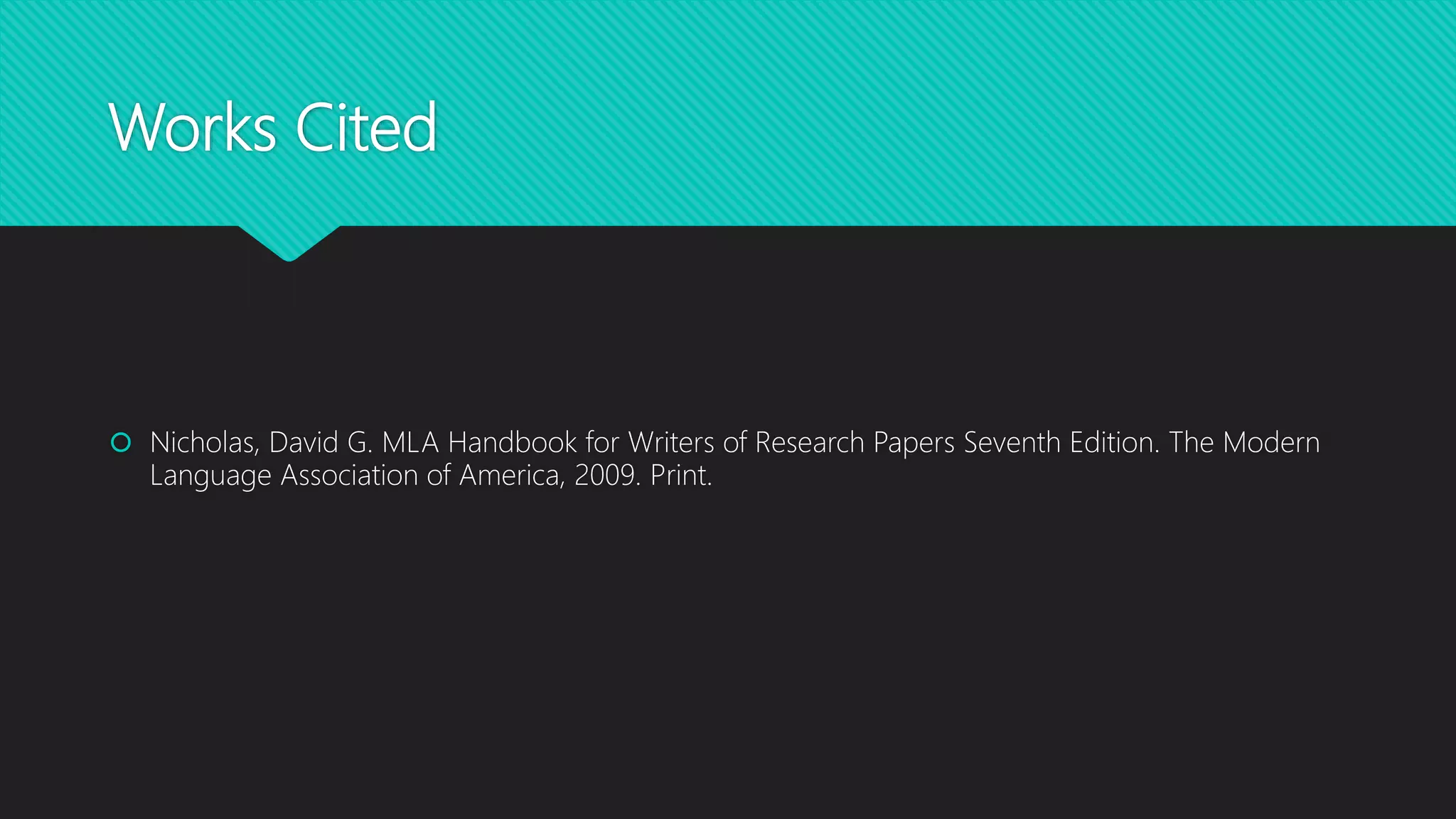 Works Cited
Nicholas, David G. MLA Handbook for Writers of Research Papers Seventh Edition. The Modern
Language Association of America, 2009. Print.