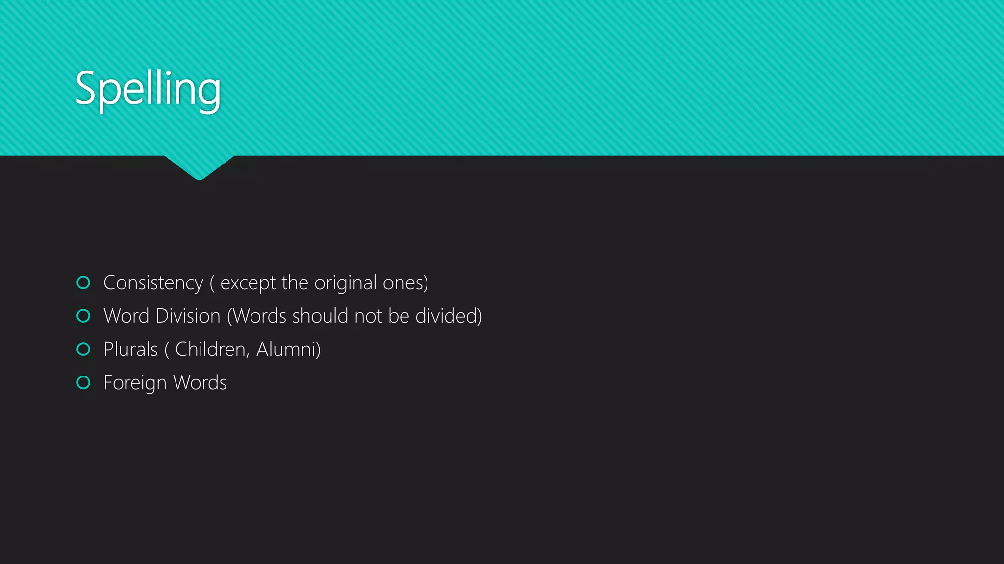 Spelling
Consistency ( except the original ones)
Word Division (Words should not be divided)
Plurals ( Children, Alumni)
Foreign Words
