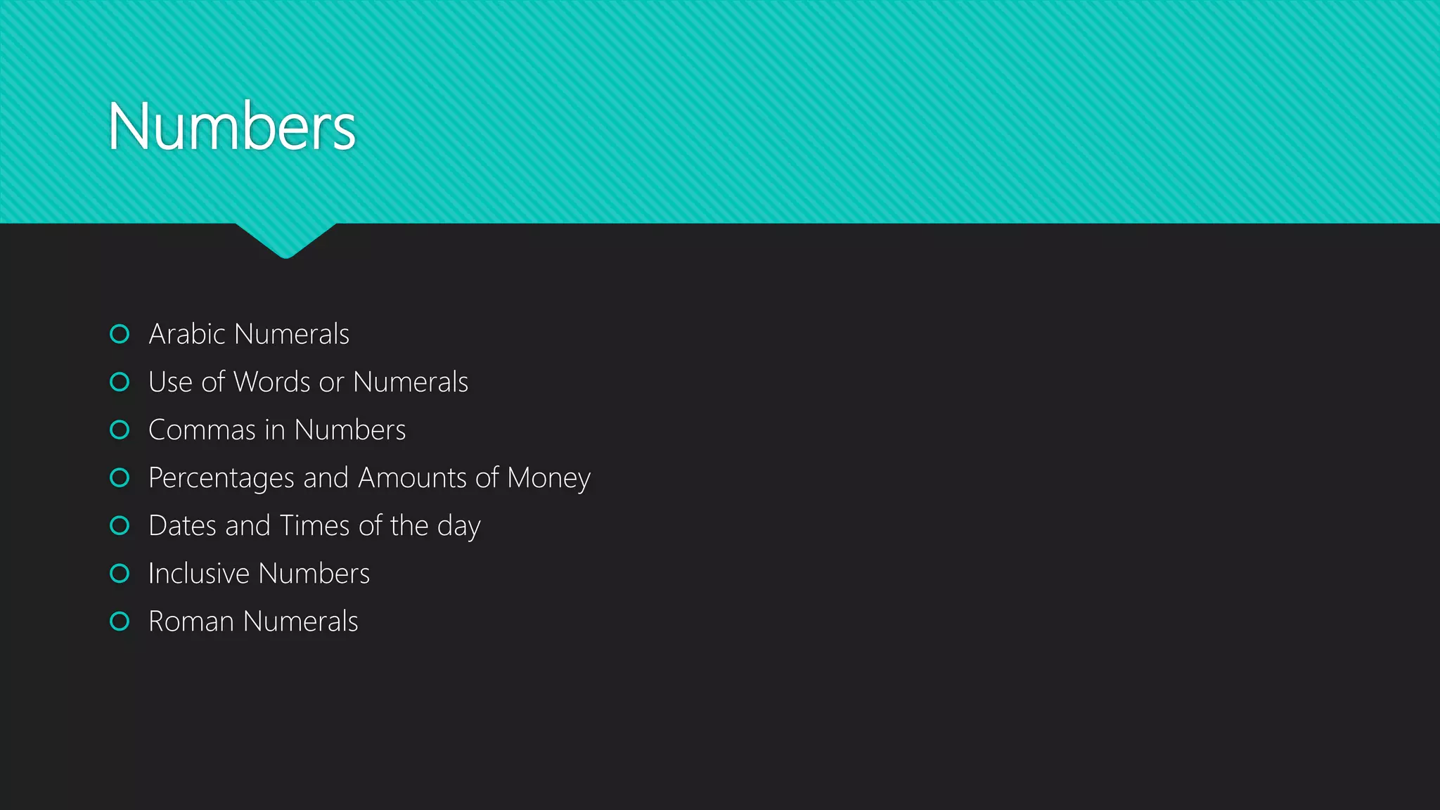 Numbers
Arabic Numerals
Use of Words or Numerals
Commas in Numbers
Percentages and Amounts of Money
Dates and Times of the day
Inclusive Numbers
Roman Numerals