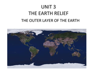 UNIT 3
   THE EARTH RELIEF
THE OUTER LAYER OF THE EARTH
 