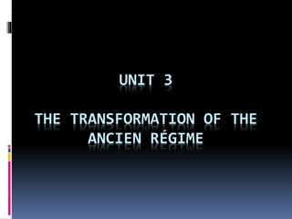UNIT 3
THE TRANSFORMATION OF THE
ANCIEN RÉGIME
 