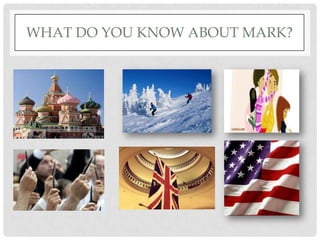 WHAT DO YOU KNOW ABOUT MARK?
 