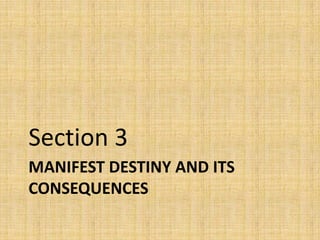 Section 3
MANIFEST DESTINY AND ITS
CONSEQUENCES
 