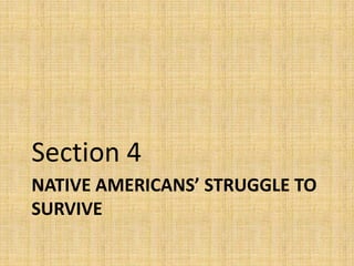 Section 4
NATIVE AMERICANS’ STRUGGLE TO
SURVIVE
 