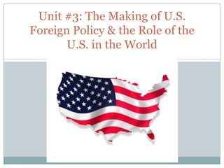 Unit #3: The Making of U.S. Foreign Policy & the Role of the U.S. in the World 